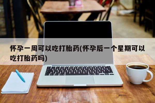购买米非司酮片的联系方式怀孕一周可以吃打胎药(怀孕后一个星期可以吃打胎药吗)