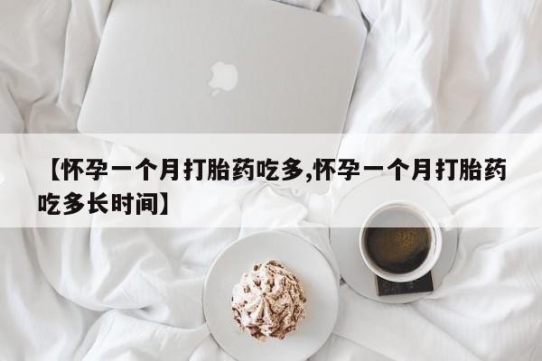 购买米非司酮片的联系方式【怀孕一个月打胎药吃多,怀孕一个月打胎药吃多长时间】