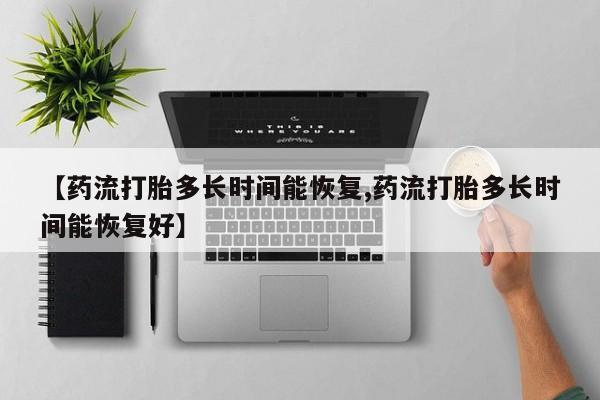 购买米非司酮片的联系方式【药流打胎多长时间能恢复,药流打胎多长时间能恢复好】