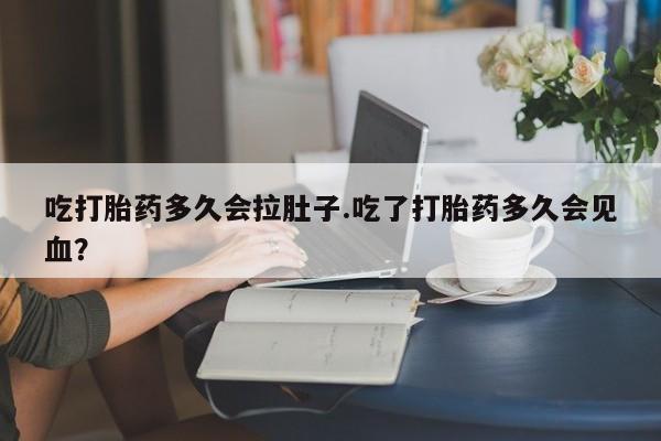 购买米非司酮片的联系方式吃打胎药多久会拉肚子.吃了打胎药多久会见血？