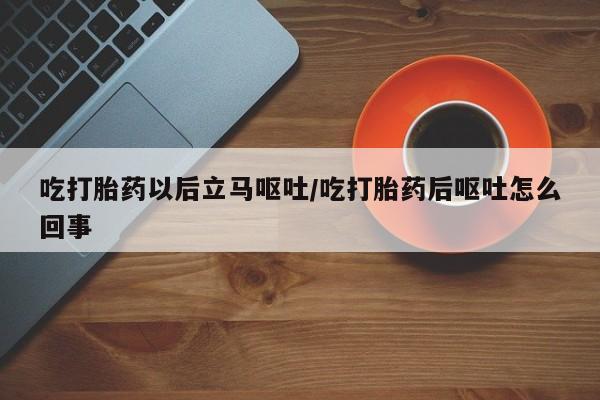 购买米非司酮片的联系方式吃打胎药以后立马呕吐/吃打胎药后呕吐怎么回事