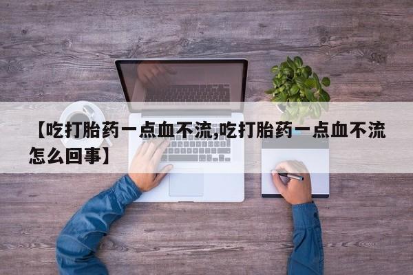 购买米非司酮片的联系方式【吃打胎药一点血不流,吃打胎药一点血不流怎么回事】