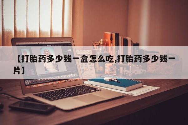 购买米非司酮片的联系方式【打胎药多少钱一盒怎么吃,打胎药多少钱一片】