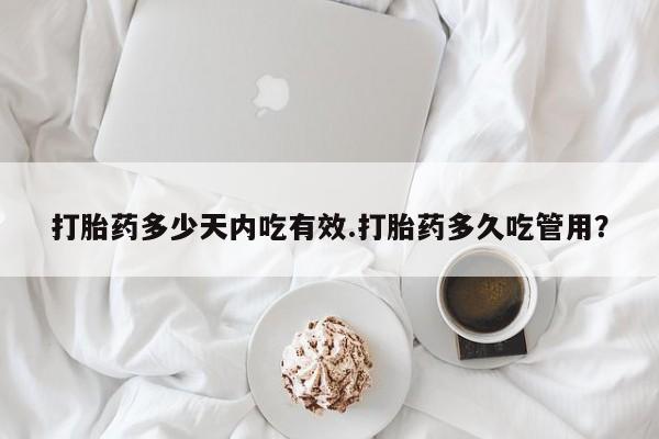 购买米非司酮片的联系方式打胎药多少天内吃有效.打胎药多久吃管用？