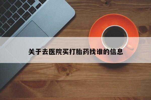 购买米非司酮片的联系方式关于去医院买打胎药找谁的信息